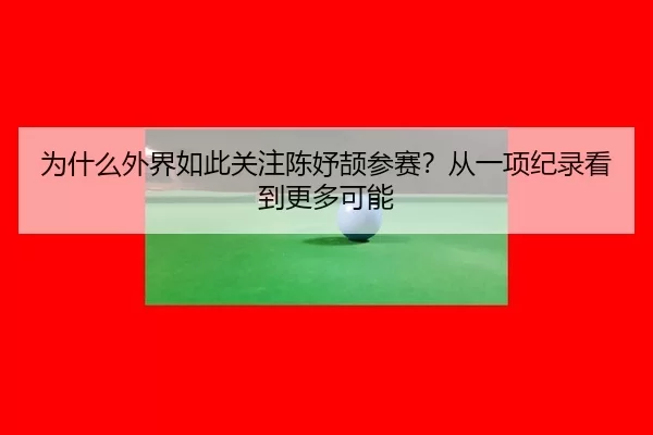 为什么外界如此关注陈妤颉参赛？从一项纪录看到更多可能